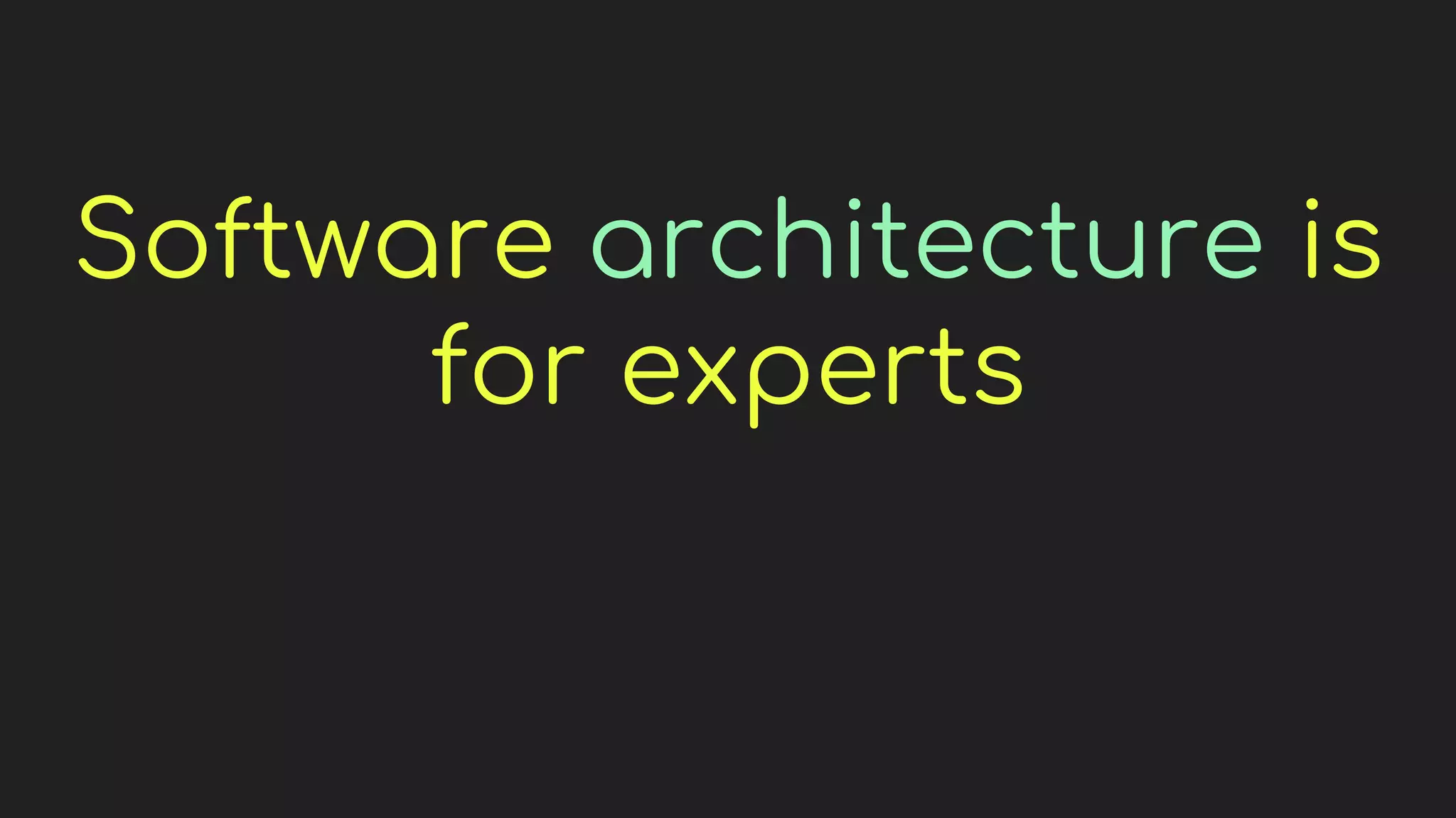 Software architecture is
for experts
 