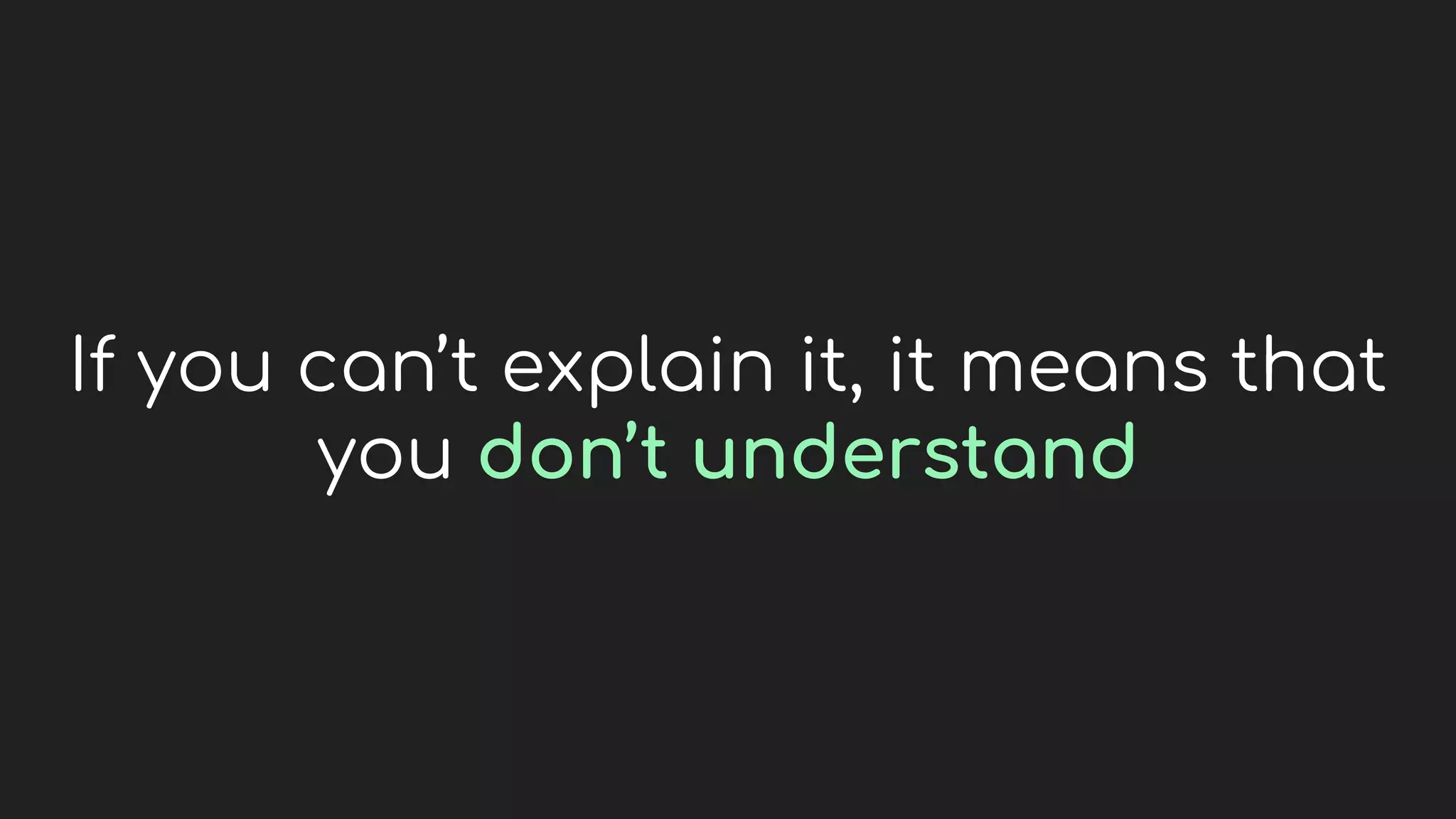 If you can’t explain it, it means that
you don’t understand
 