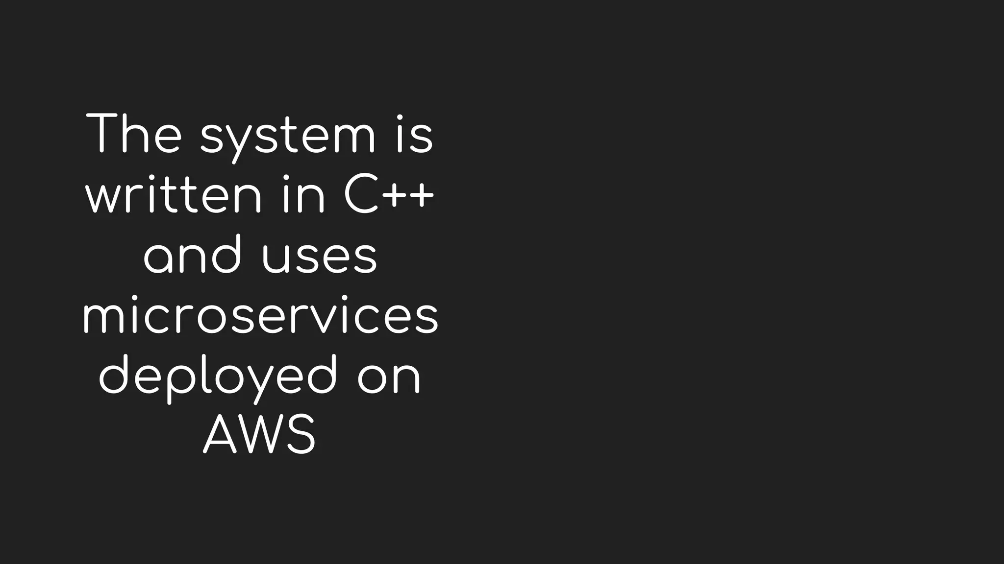 The system is
written in C++
and uses
microservices
deployed on
AWS
 