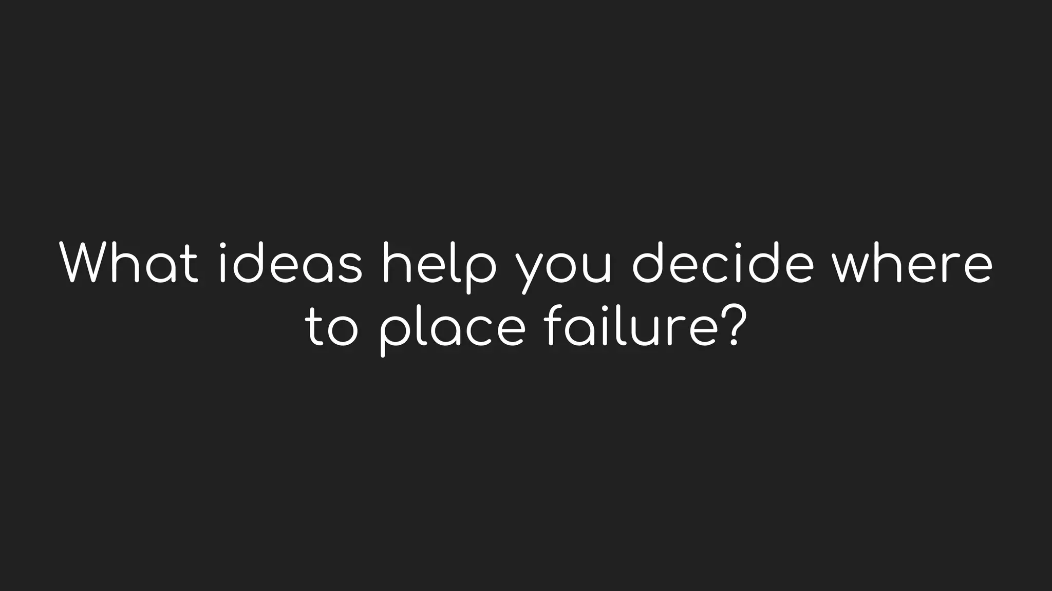 What ideas help you decide where
to place failure?
 