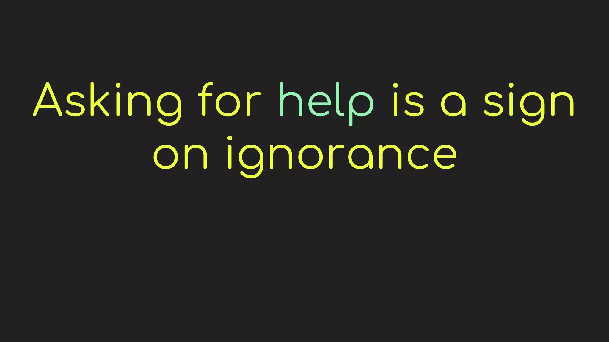 Asking for help is a sign
on ignorance
 