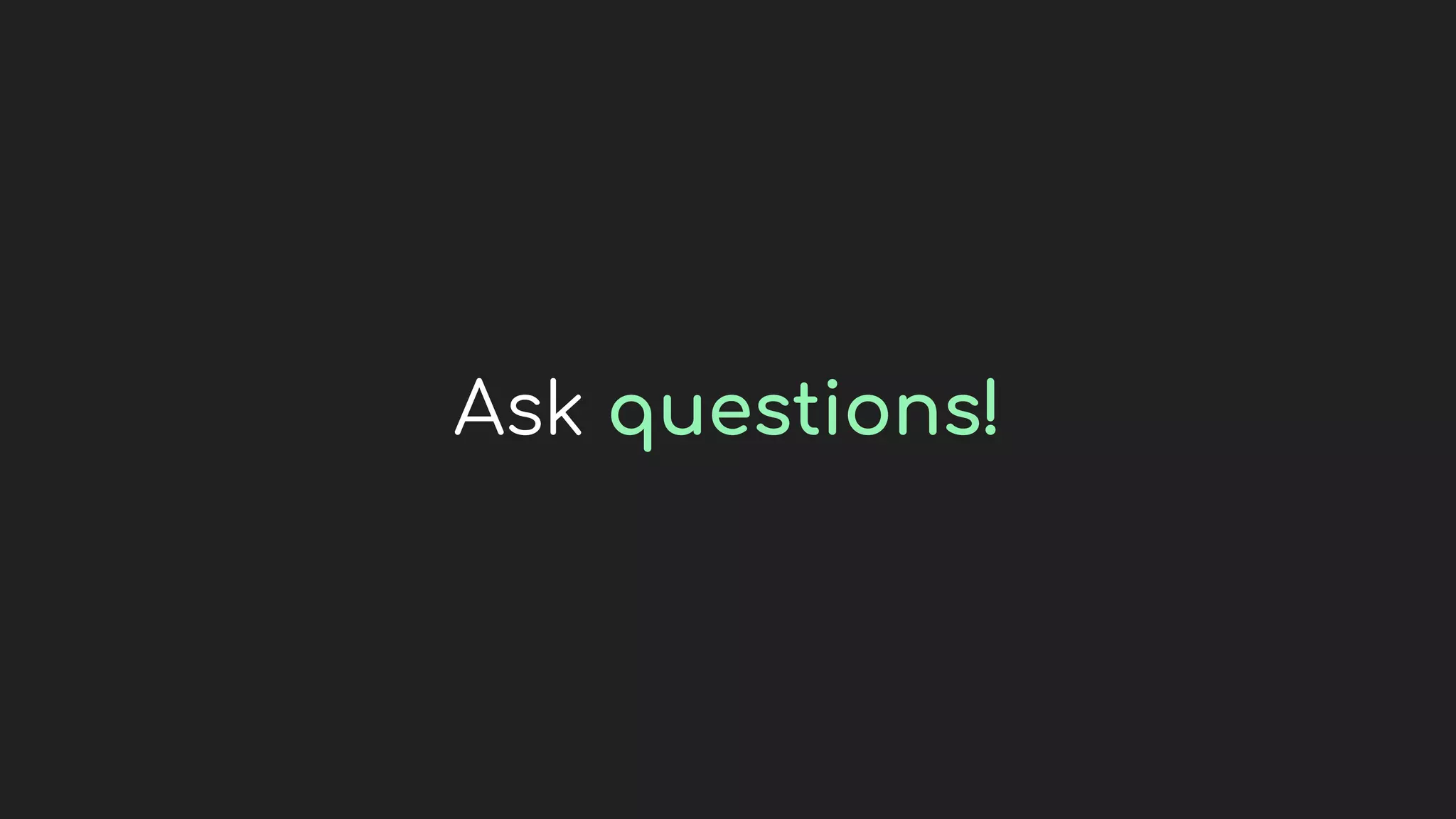 Ask questions!
 