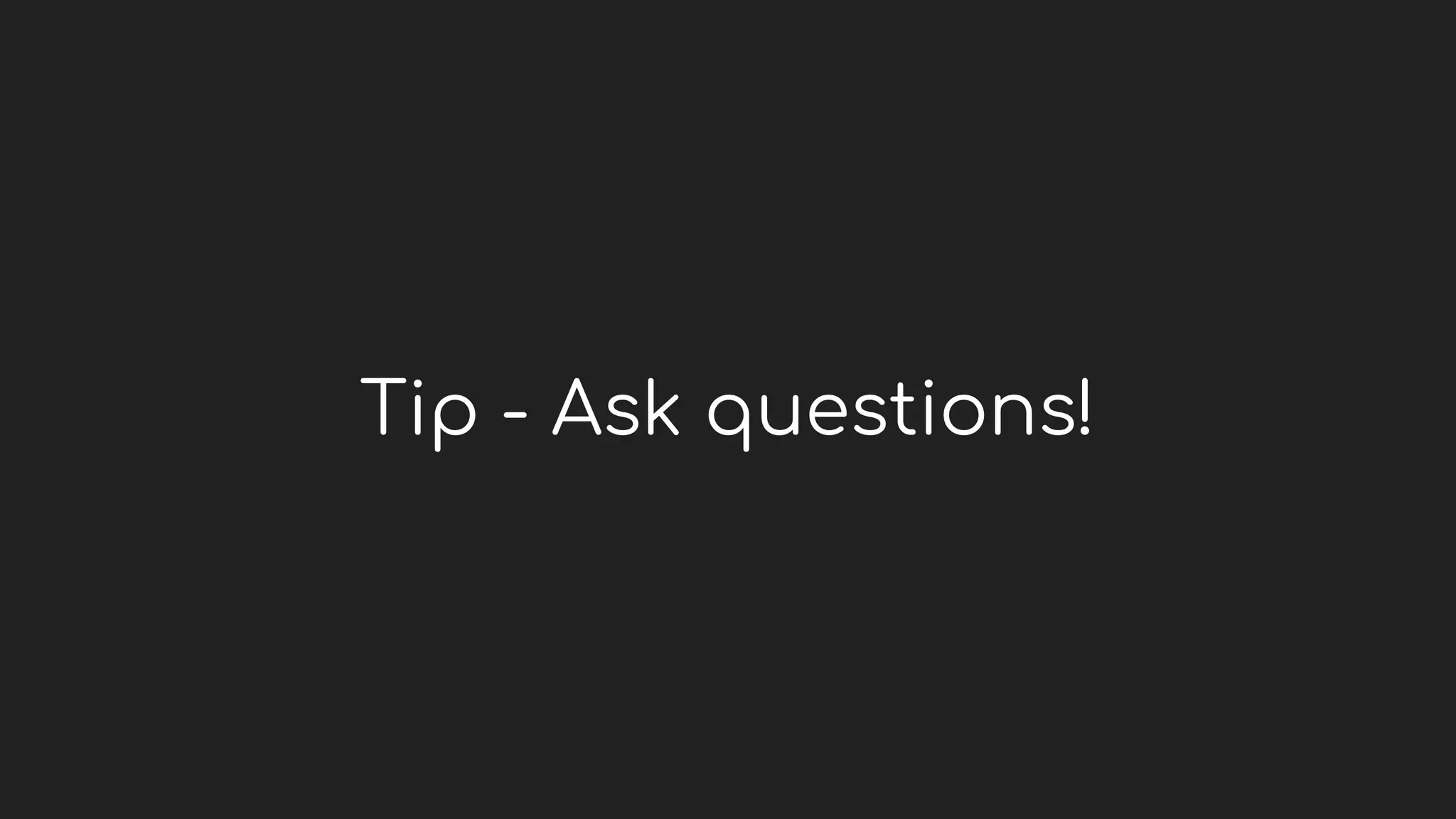 Tip - Ask questions!
 