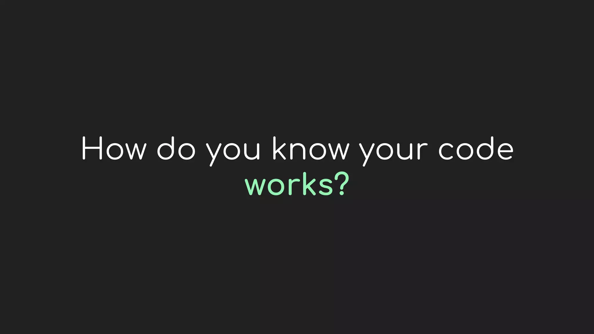 How do you know your code
works?
 