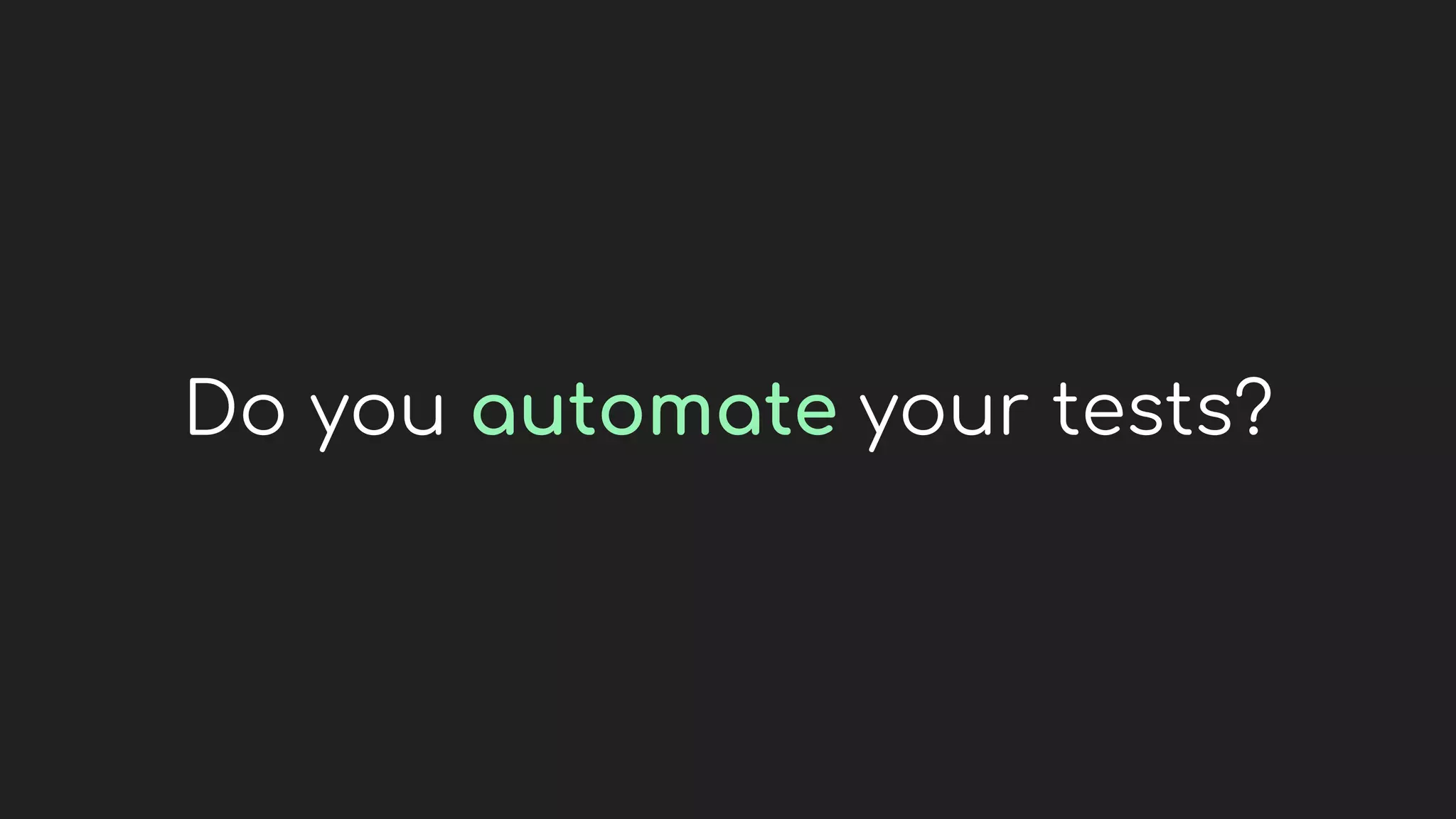 Do you automate your tests?
 