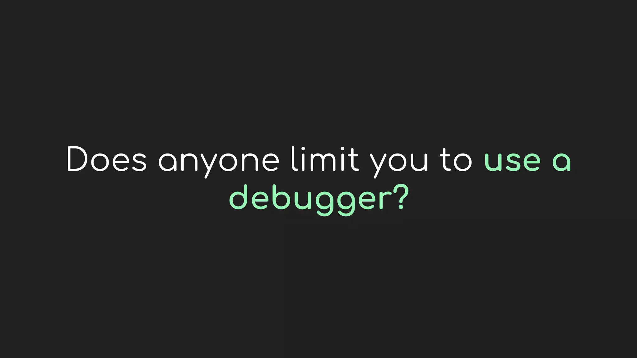 Does anyone limit you to use a
debugger?
 