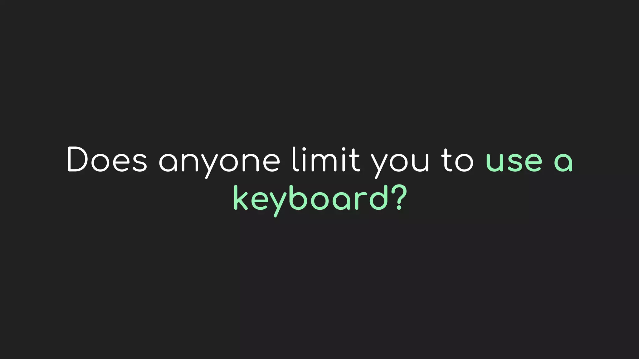 Does anyone limit you to use a
keyboard?
 