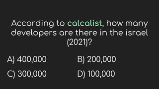 According to calcalist, how many
developers are there in the israel
(2021)?
A) 400,000
C) 300,000
B) 200,000
D) 100,000
 