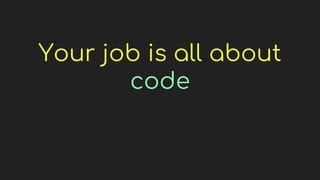Your job is all about
code
 