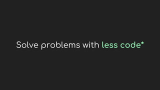 Solve problems with less code*
 