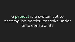 a project is a system set to
accomplish particular tasks under
time constraints
 