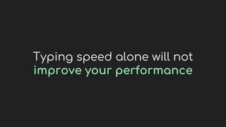 Typing speed alone will not
improve your performance
 