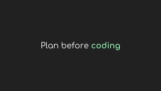 Plan before coding
 