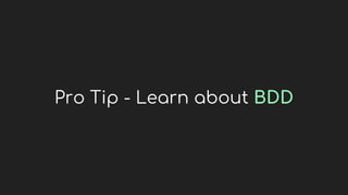 Pro Tip - Learn about BDD
 