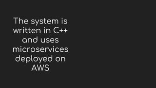 The system is
written in C++
and uses
microservices
deployed on
AWS
 