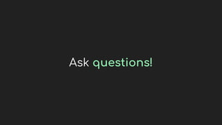 Ask questions!
 
