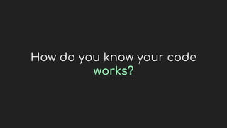 How do you know your code
works?
 