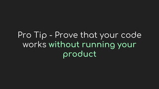 Pro Tip - Prove that your code
works without running your
product
 