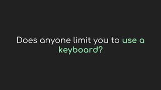 Does anyone limit you to use a
keyboard?
 