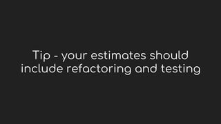 Tip - your estimates should
include refactoring and testing
 