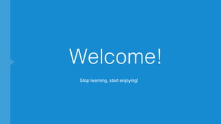 Welcome!
Stop learning, start enjoying!
 