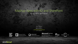 Mashup Apps with K2 and SharePoint 
What, Why and How? 
Presented by 
Tim Myers 
@t1m0th1 
Tim.Myers@slicedbread.co.uk 
07712 482874 
 