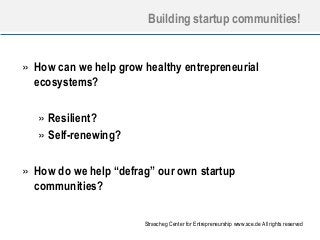 Building startup communities!

» How can we help grow healthy entrepreneurial
ecosystems?
» Resilient?
» Self-renewing?
» How do we help “defrag” our own startup
communities?
Strascheg Center for Entrepreneurship www.sce.de All rights reserved

 