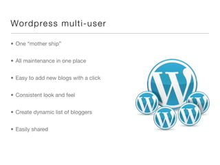 Word p res s mult i -u s e r

• One “mother ship”


• All maintenance in one place


• Easy to add new blogs with a click


• Consistent look and feel


• Create dynamic list of bloggers


• Easily shared
 
