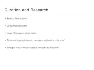 Cura tio n an d R e se a rc h

• Search.Twitter.com


• Socialmention.com


• Diigo http://www.diigo.com/


• Pinterest http://pinterest.com/source/physics.ucla.edu/


• Scoop.it http://www.scoop.it/t/ocean-acidiﬁcation
 