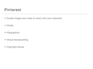 Pi nte res t

• Curate images and video to share with your networks


• Charts


• Infographics


• Virtual storyboarding


• Copyright issues
 