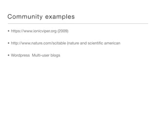Com mu n ity ex a mp l e s

• https://www.ionicviper.org (2009)


• http://www.nature.com/scitable (nature and scientiﬁc american


• Wordpress Multi-user blogs
 