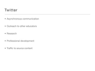 Twitt e r

• Asynchronous communication


• Outreach to other educators


• Research


• Professional development


• Trafﬁc to source content
 