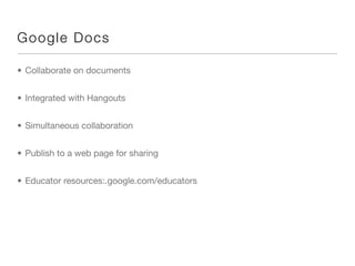G oog le Docs

• Collaborate on documents


• Integrated with Hangouts


• Simultaneous collaboration


• Publish to a web page for sharing


• Educator resources:.google.com/educators
 