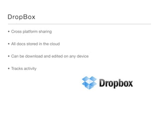 D rop Box

• Cross platform sharing


• All docs stored in the cloud


• Can be download and edited on any device


• Tracks activity
 