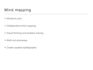 Mind ma p p in g

• Mindomo.com


• Collaborative mind mapping


• Visual thinking and problem solving


• Work out processes


• Create useable spidergraphs
 