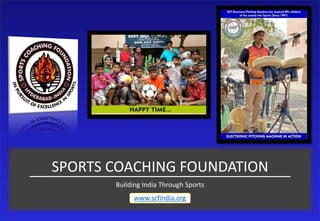 SPORTS COACHING FOUNDATION
Building India Through Sports
www.scfindia.org
 