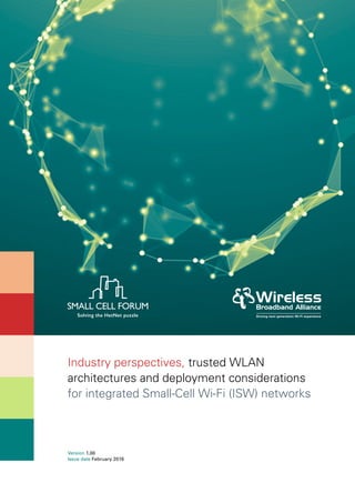 Industry perspectives, trusted WLAN
architectures and deployment considerations
for integrated Small-Cell Wi-Fi (ISW) networks
Version 1.00
Issue date February 2016
 