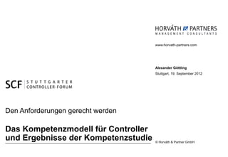 © Horváth & Partner GmbH
www.horvath-partners.com
Alexander Göttling
Stuttgart, 19. September 2012
Das Kompetenzmodell für Controller
und Ergebnisse der Kompetenzstudie
Den Anforderungen gerecht werden
 