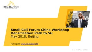 Small Cell Forum China Workshop
Densification Path to 5G
May 2018, Beijing
© Small Cell Forum Ltd 2018
Full report: www.scf.io/doc/216
 