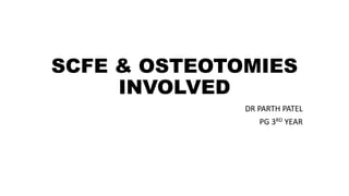 SCFE & OSTEOTOMIES
INVOLVED
DR PARTH PATEL
PG 3RD YEAR
 