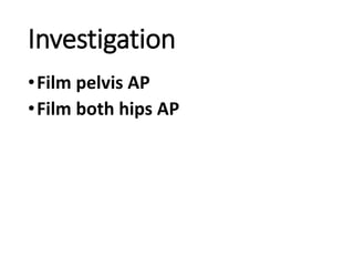 Investigation
•Film pelvis AP
•Film both hips AP
 