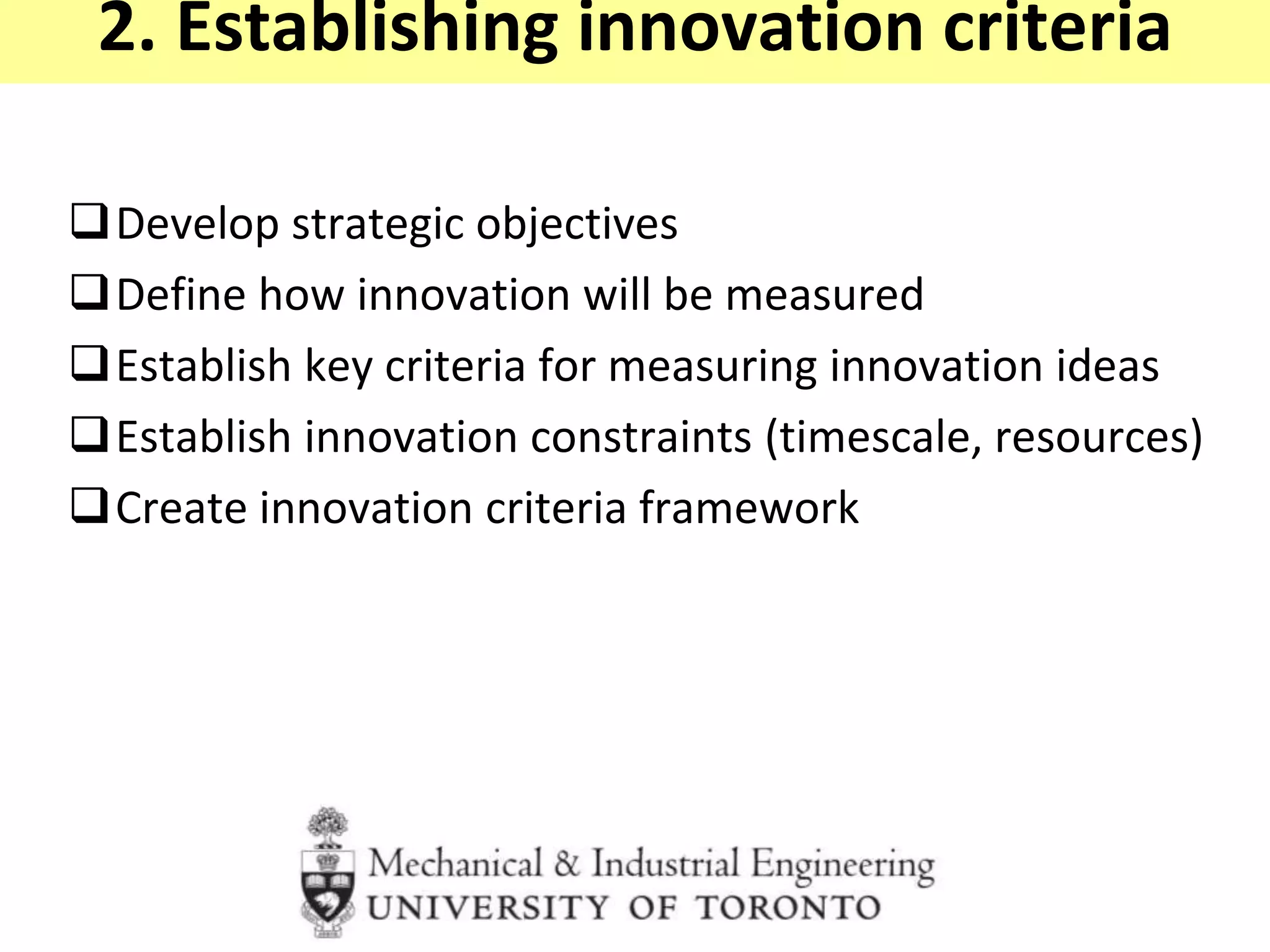 2. Establishing innovation criteria
Develop strategic objectives
Define how innovation will be measured
Establish key criteria for measuring innovation ideas
Establish innovation constraints (timescale, resources)
Create innovation criteria framework
 