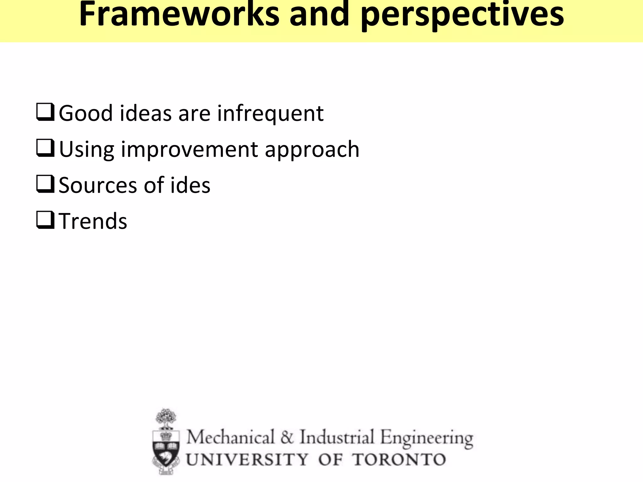 Frameworks and perspectives
Good ideas are infrequent
Using improvement approach
Sources of ides
Trends
 