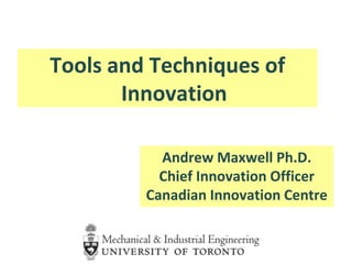 Tools and Techniques of
Innovation
Andrew Maxwell Ph.D.
Chief Innovation Officer
Canadian Innovation Centre
 