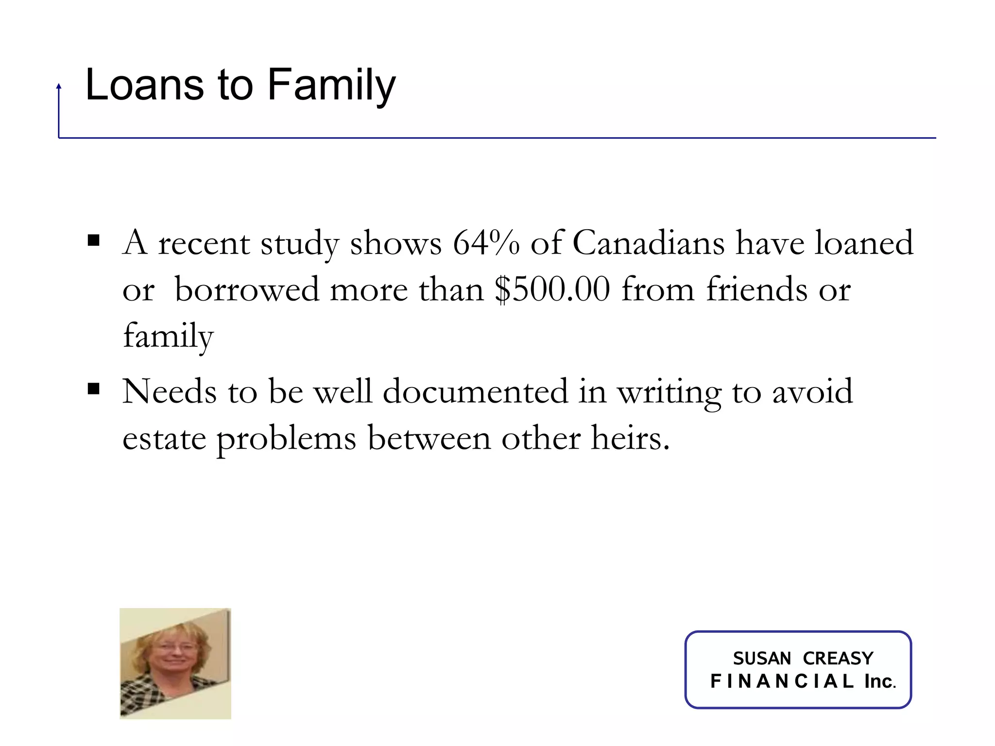 Loans to FamilyA recent study shows 64% of Canadians have loaned or  borrowed more than $500.00 from friends or familyNeeds to be well documented in writing to avoid estate problems between other heirs.