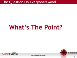 The Question On Everyone’s Mind 
What’s The Point? 
Proprietary and Confidential © Current Analysis Inc. All rights reserv...