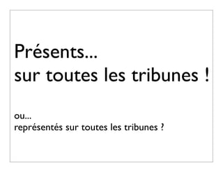 Présents...
sur toutes les tribunes !
ou...
représentés sur toutes les tribunes ?
 