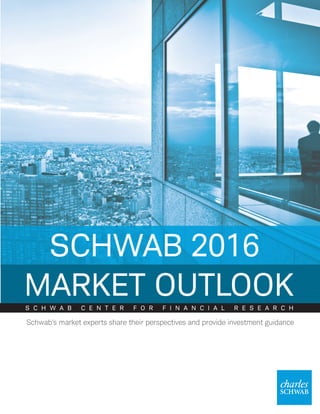SCHWAB 2016
MARKET OUTLOOKS C H W A B C E N T E R F O R F I N A N C I A L R E S E A R C H
Schwab’s market experts share their perspectives and provide investment guidance
 