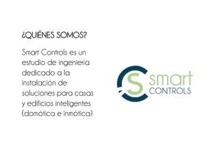 ¿QUIÉNES SOMOS?

Smart Controls es un
estudio de ingeniería
dedicado a la
instalación de
soluciones para casas
y edificios inteligentes
(domótica e inmótica)
 