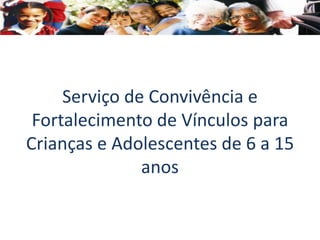 Serviço de Convivência e
Fortalecimento de Vínculos para
Crianças e Adolescentes de 6 a 15
anos
 